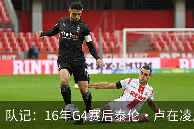 队记：16年G4赛后泰伦·卢在凌晨1点给我打电话 表达骑士必胜信念